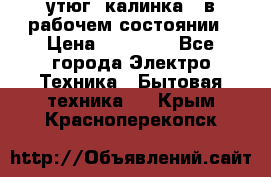 утюг -калинка , в рабочем состоянии › Цена ­ 15 000 - Все города Электро-Техника » Бытовая техника   . Крым,Красноперекопск